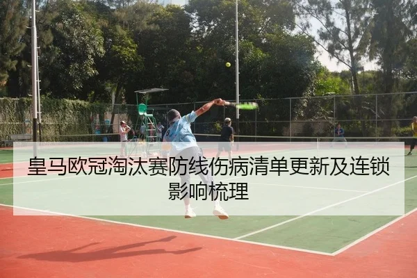皇马欧冠淘汰赛防线伤病清单更新及连锁影响梳理